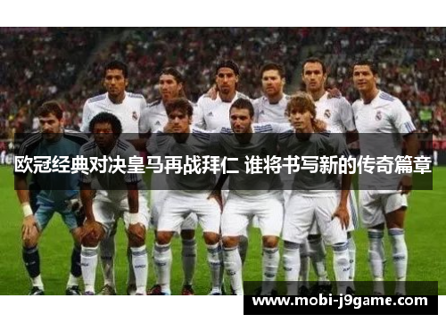欧冠经典对决皇马再战拜仁 谁将书写新的传奇篇章