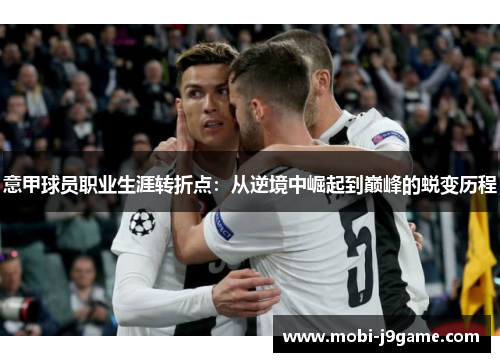 意甲球员职业生涯转折点：从逆境中崛起到巅峰的蜕变历程