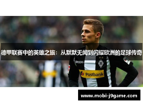 德甲联赛中的英雄之旅：从默默无闻到闪耀欧洲的足球传奇