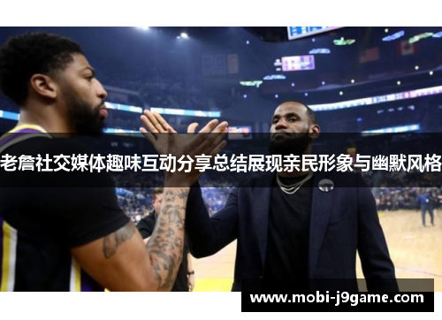 老詹社交媒体趣味互动分享总结展现亲民形象与幽默风格