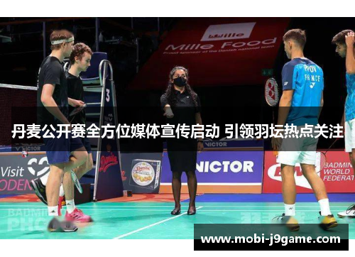 丹麦公开赛全方位媒体宣传启动 引领羽坛热点关注