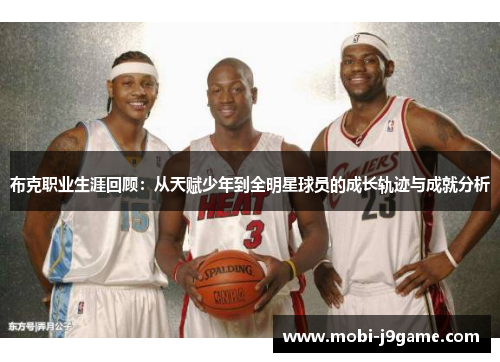 布克职业生涯回顾:从天赋少年到全明星球员的成长轨迹与成就分析 布克职业生涯回顾:从天赋少年到全明星球员的成长轨迹与成就分析