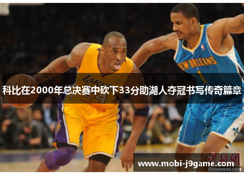 科比在2000年总决赛中砍下33分助湖人夺冠书写传奇篇章