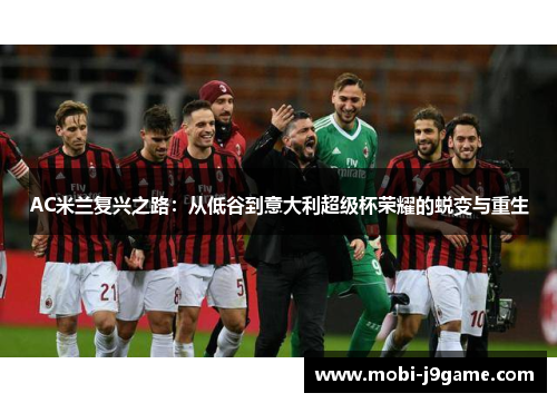 AC米兰复兴之路：从低谷到意大利超级杯荣耀的蜕变与重生