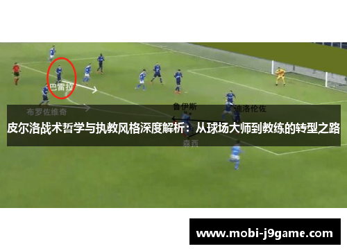 皮尔洛战术哲学与执教风格深度解析：从球场大师到教练的转型之路