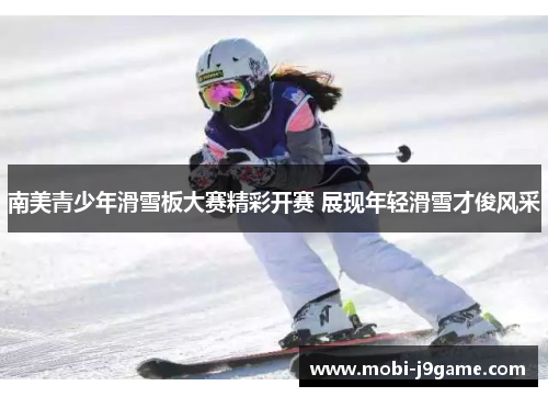 南美青少年滑雪板大赛精彩开赛 展现年轻滑雪才俊风采