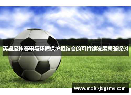 英超足球赛事与环境保护相结合的可持续发展策略探讨