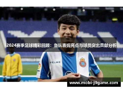 2024赛季足球精彩回顾：各队表现亮点与球员突出贡献分析