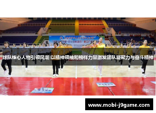 球队核心人物引领风潮 以精神领袖和榜样力量激发团队凝聚力与奋斗精神