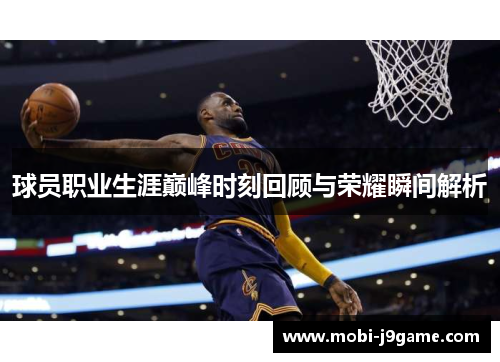 球员职业生涯巅峰时刻回顾与荣耀瞬间解析
