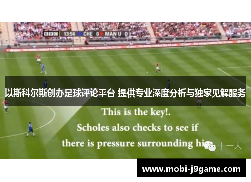 以斯科尔斯创办足球评论平台 提供专业深度分析与独家见解服务