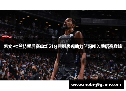 凯文·杜兰特季后赛单场51分震撼表现助力篮网闯入季后赛巅峰