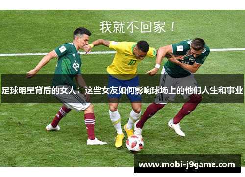 足球明星背后的女人：这些女友如何影响球场上的他们人生和事业