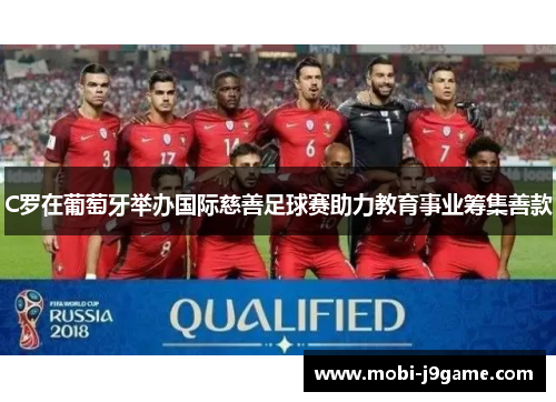 C罗在葡萄牙举办国际慈善足球赛助力教育事业筹集善款