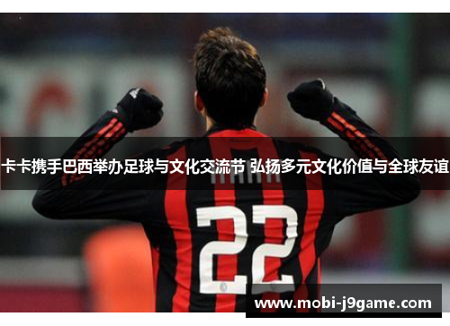 卡卡携手巴西举办足球与文化交流节 弘扬多元文化价值与全球友谊