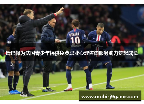 姆巴佩为法国青少年提供免费职业心理咨询服务助力梦想成长