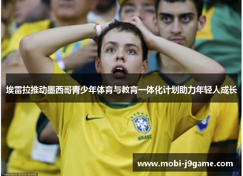 埃雷拉推动墨西哥青少年体育与教育一体化计划助力年轻人成长