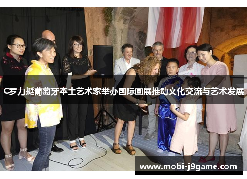 C罗力挺葡萄牙本土艺术家举办国际画展推动文化交流与艺术发展