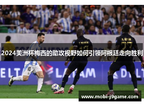 2024美洲杯梅西的助攻视野如何引领阿根廷走向胜利