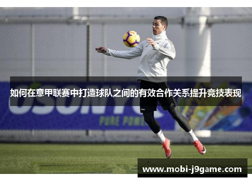 如何在意甲联赛中打造球队之间的有效合作关系提升竞技表现