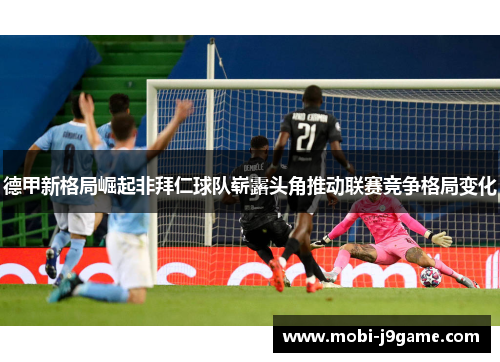 德甲新格局崛起非拜仁球队崭露头角推动联赛竞争格局变化