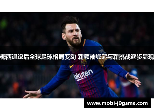 梅西退役后全球足球格局变动 新领袖崛起与新挑战逐步显现
