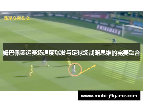 姆巴佩奥运赛场速度爆发与足球场战略思维的完美融合