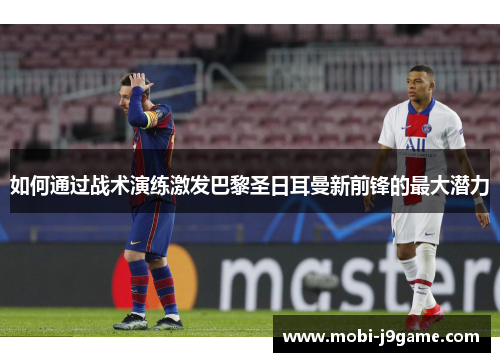 如何通过战术演练激发巴黎圣日耳曼新前锋的最大潜力