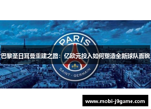 巴黎圣日耳曼重建之路：亿欧元投入如何塑造全新球队面貌