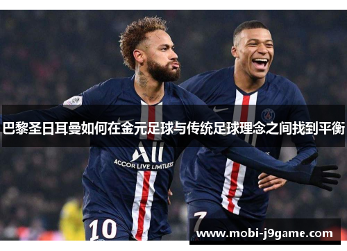 巴黎圣日耳曼如何在金元足球与传统足球理念之间找到平衡