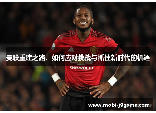 曼联重建之路：如何应对挑战与抓住新时代的机遇