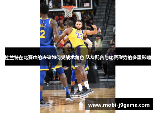 杜兰特在比赛中的决策如何受战术角色 队友配合与比赛形势的多重影响