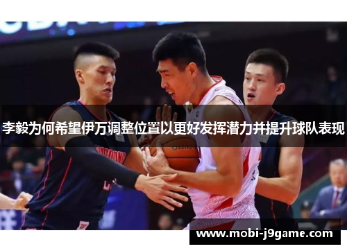 李毅为何希望伊万调整位置以更好发挥潜力并提升球队表现