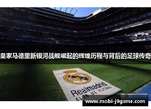 皇家马德里新银河战舰崛起的辉煌历程与背后的足球传奇