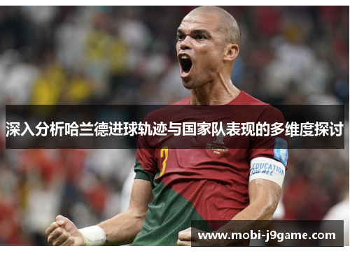 深入分析哈兰德进球轨迹与国家队表现的多维度探讨