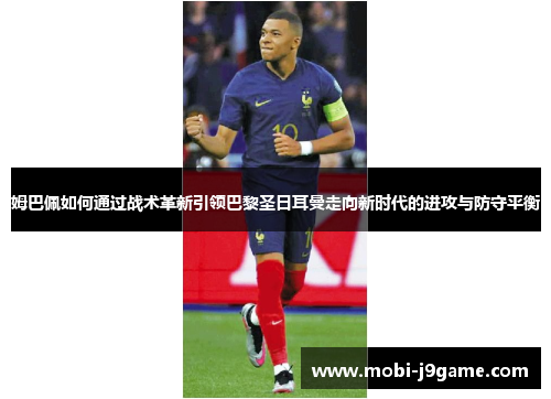 姆巴佩如何通过战术革新引领巴黎圣日耳曼走向新时代的进攻与防守平衡