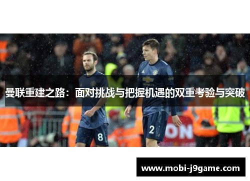 曼联重建之路：面对挑战与把握机遇的双重考验与突破