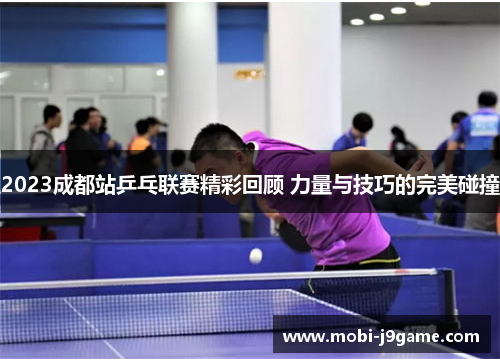 2023成都站乒乓联赛精彩回顾 力量与技巧的完美碰撞