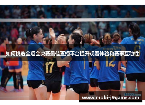 如何挑选全运会决赛最佳直播平台提升观看体验和赛事互动性
