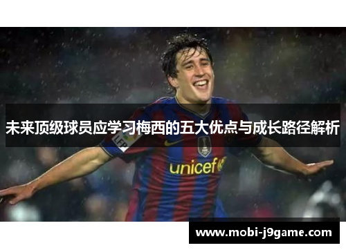 未来顶级球员应学习梅西的五大优点与成长路径解析
