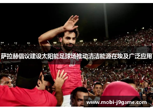萨拉赫倡议建设太阳能足球场推动清洁能源在埃及广泛应用