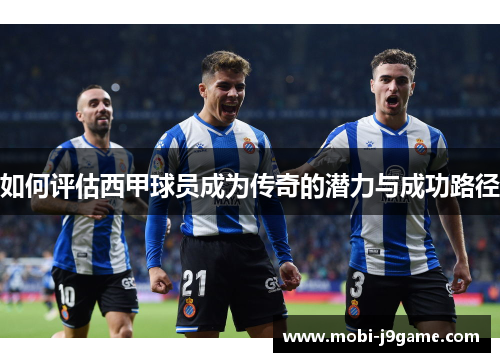 如何评估西甲球员成为传奇的潜力与成功路径