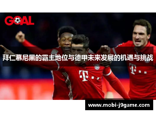 拜仁慕尼黑的霸主地位与德甲未来发展的机遇与挑战
