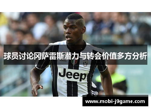 球员讨论冈萨雷斯潜力与转会价值多方分析