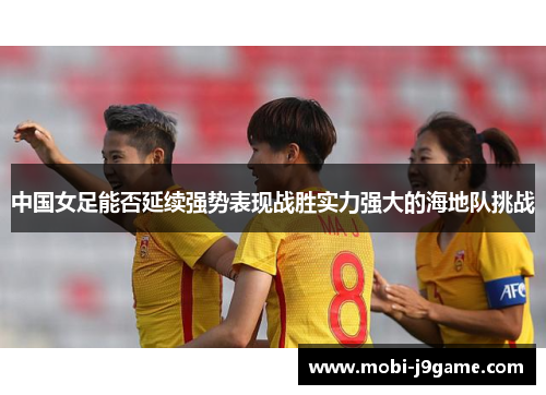 中国女足能否延续强势表现战胜实力强大的海地队挑战