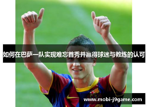 如何在巴萨一队实现难忘首秀并赢得球迷与教练的认可