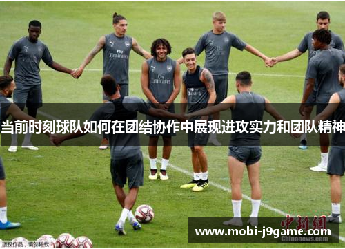 当前时刻球队如何在团结协作中展现进攻实力和团队精神