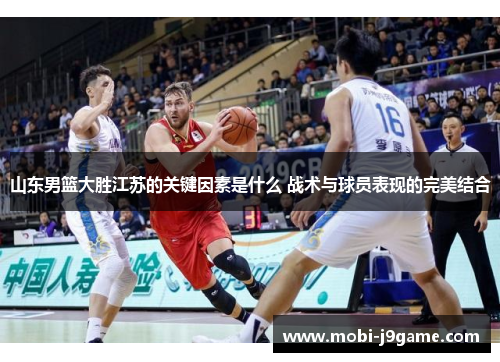 山东男篮大胜江苏的关键因素是什么 战术与球员表现的完美结合