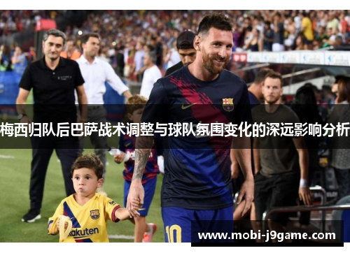 梅西归队后巴萨战术调整与球队氛围变化的深远影响分析