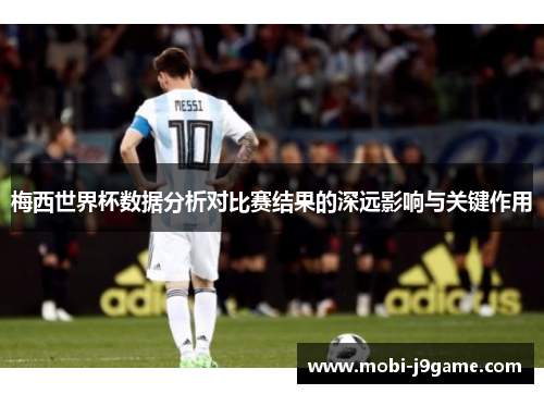 梅西世界杯数据分析对比赛结果的深远影响与关键作用 梅西世界杯数据分析对比赛结果的深远影响与关键作用